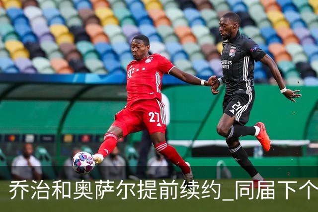 乔治&奥萨尔提前续约 同届下个会是谁？米勒有望2亿 波杰尚需观望