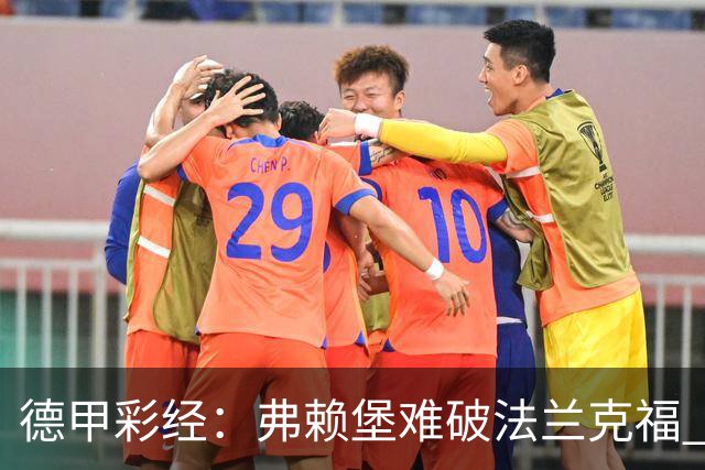 德甲彩经：弗赖堡难破法兰克福 多特不敌斯图加特